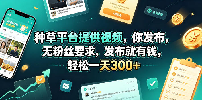 种草平台提供视频，你发布，无粉丝要求，发布就有钱，轻松一天300+【揭秘】-赛德副业库