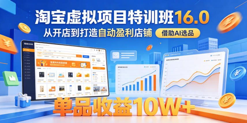 淘宝虚拟项目特训班16.0,从开店到打造自动盈利店铺,借助AI选品,单品收益10W+(完结)-赛德副业库
