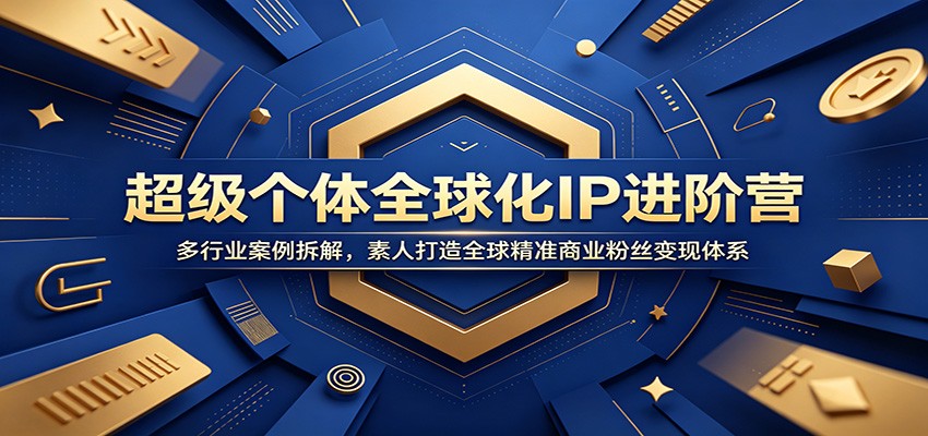 超级个体全球化IP进阶营：多行业案例拆解，素人打造全球精准商业粉丝变现体系-赛德副业库