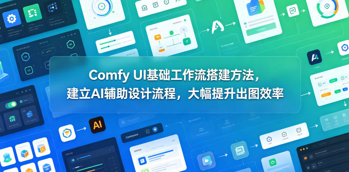 Comfy UI基础工作流搭建方法，建立AI辅助设计流程，大幅提升出图效率-赛德副业库