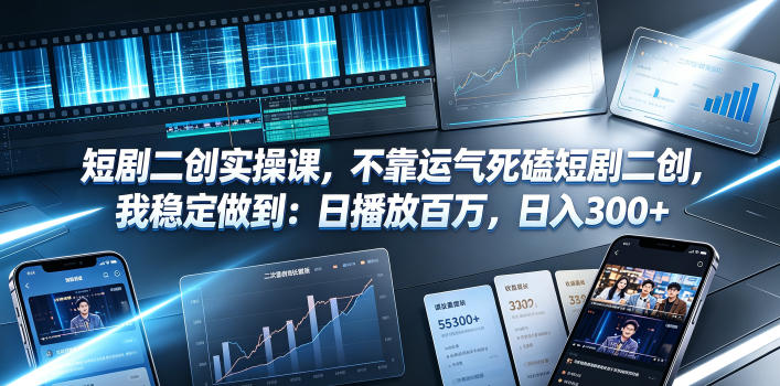 短剧二创实操课，不靠运气死磕短剧二创，我稳定做到：日播放百万，日入300+-赛德副业库