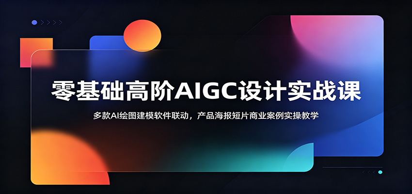 零基础高阶AIGC设计实战课:多款AI绘图建模软件联动,产品海报短片商业案例实操教学-赛德副业库