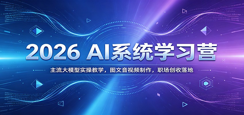2026 AI系统学习营：主流大模型实操教学，图文音视频制作，职场创收落地-赛德副业库