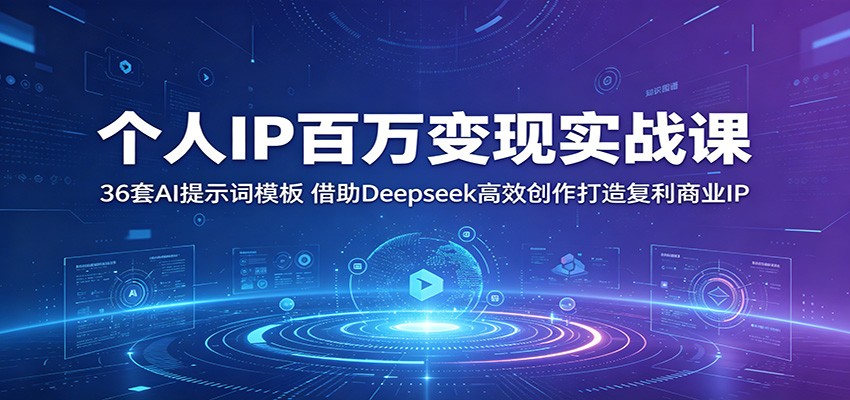 个人IP百万变现实战课:36套AI提示词模板,借助Deepseek高效创作打造复利商业IP-赛德副业库