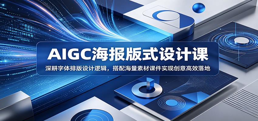 AIGC海报版式设计课:深耕字体排版设计逻辑,搭配海量素材课件实现创意高效落地-赛德副业库