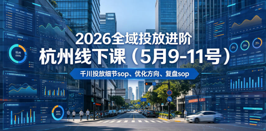 2026全域投放进阶杭州线下课(5月9-11号),包括千川投放细节sop、优化方向、复盘sop(20小时录音+字幕)-赛德副业库