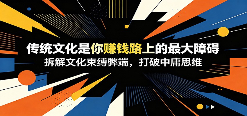 付费文章：《传统文化是你赚钱路上的最大障碍》拆解文化束缚弊端，打破中庸思维-赛德副业库