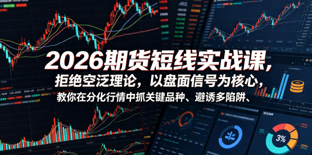 2026期货短线实战课,拒绝空泛理论,以盘面信号为核心,教你在分化行情中抓关键品种、避诱多陷阱-赛德副业库