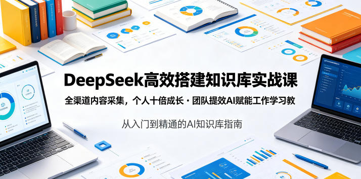 DeepSeek高效搭建知识库实战课，全渠道内容采集，个人十倍成长・团队提效，AI赋能工作学习-赛德副业库