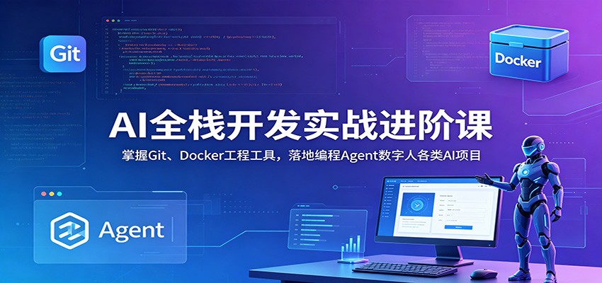 AI全栈开发实战进阶课:掌握Git、Docker工程工具,落地编程Agent数字人各类AI项目-赛德副业库