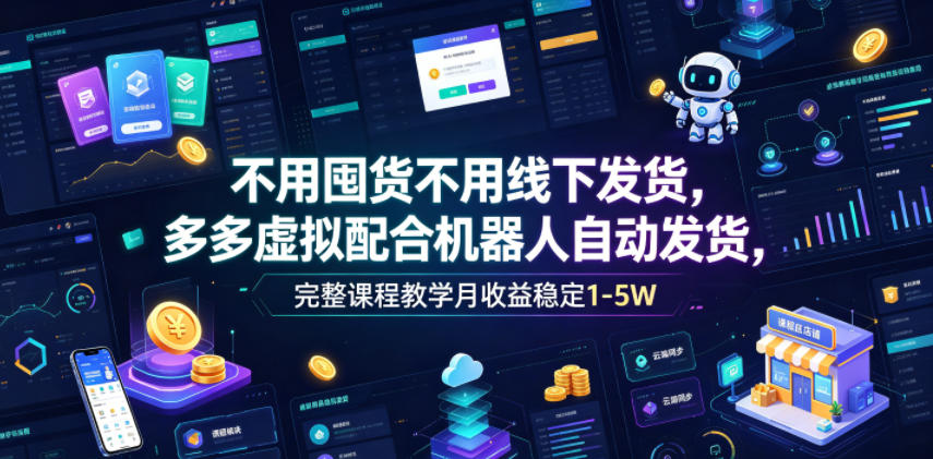 不用囤货不用线下发货，多多虚拟配合机器人自动发货，完整课程教学月收益稳定1-5W【揭秘】-赛德副业库