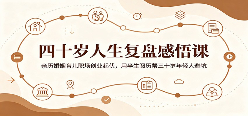 四十岁人生复盘感悟课:亲历婚姻育儿职场创业起伏,用半生阅历帮三十岁年轻人避坑-赛德副业库
