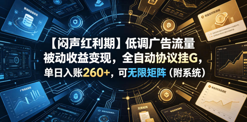 【闷声红利期】低调广告流量被动收益变现，全自动协议挂G，单日入账260+，可无限矩阵（附系统）【揭秘】-赛德副业库