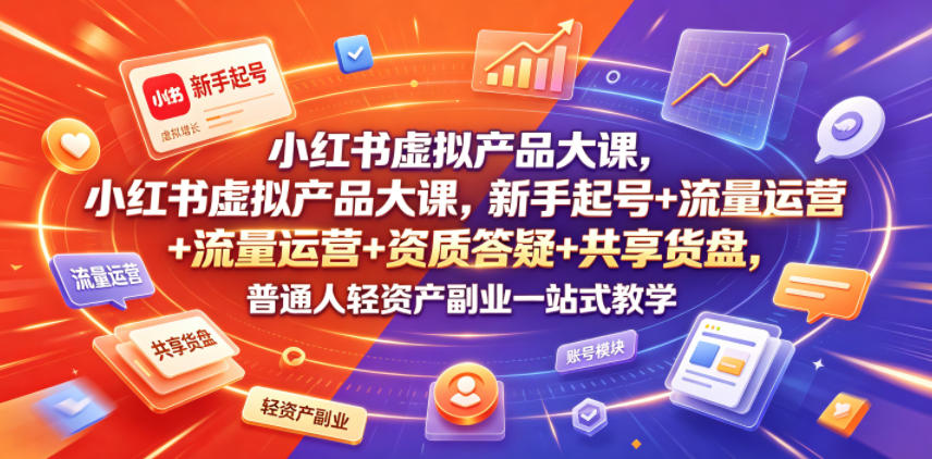 小红书虚拟产品大课，新手起号+流量运营+资质答疑+共享货盘，普通人轻资产副业一站式教学-赛德副业库
