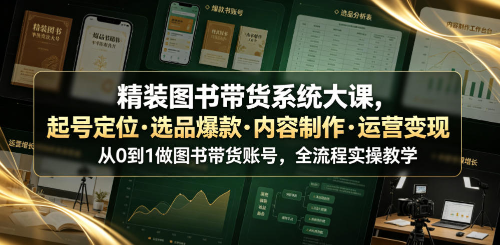 精装图书带货系统大课，起号定位・选品爆款・内容制作・运营变现，从0到1做图书带货账号，全流程实操教学-赛德副业库