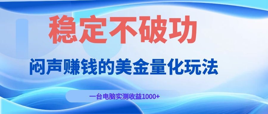 闷声赚钱的美金量化玩法，一台电脑实测收益1000+稳定不破功！-赛德副业库
