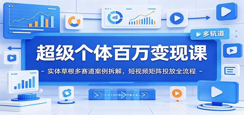 超级个体百万变现课：实体草根多赛道案例拆解，短视频矩阵投放全流程-赛德副业库