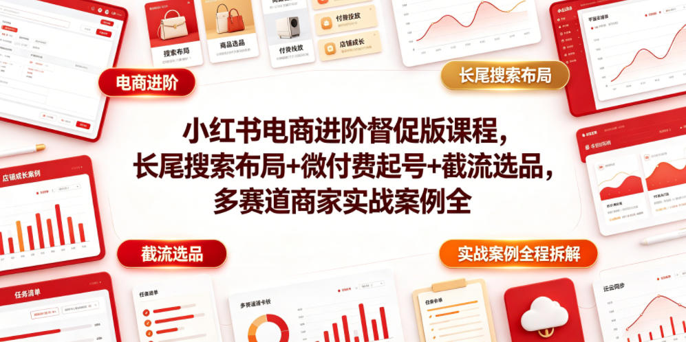 小红书电商进阶督促版课程，长尾搜索布局+微付费起号+截流选品，多赛道商家实战案例全程拆解-赛德副业库