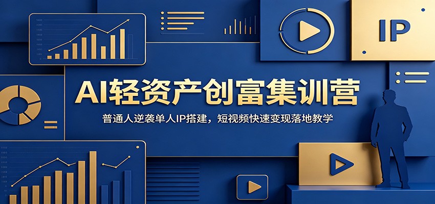 AI轻资产创富集训营：普通人逆袭单人IP搭建，短视频快速变现落地教学-赛德副业库
