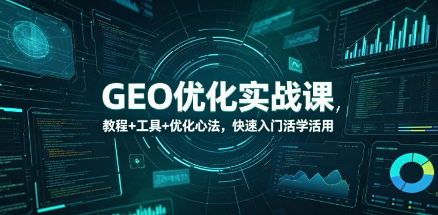 GEO优化实战课,教程+工具+优化心法,快速入门活学活用-赛德副业库