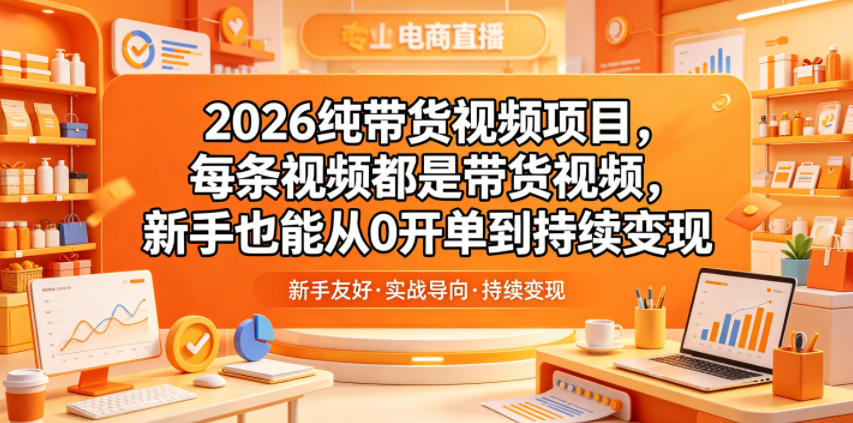 2026纯带货视频项目，每条视频都是带货视频，新手也能从0开单到持续变现-赛德副业库