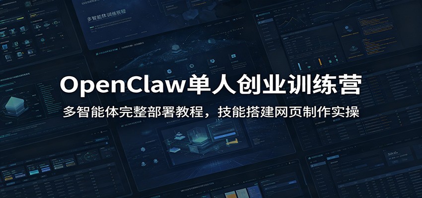 OpenClaw单人创业训练营：多智能体完整部署教程，技能搭建网页制作实操-赛德副业库