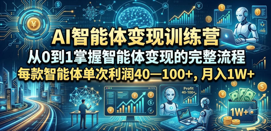 AI智能体变现训练营，从0到1掌握智能体变现的完整流程，每款智能体单次利润40—100+，月入1W+-赛德副业库