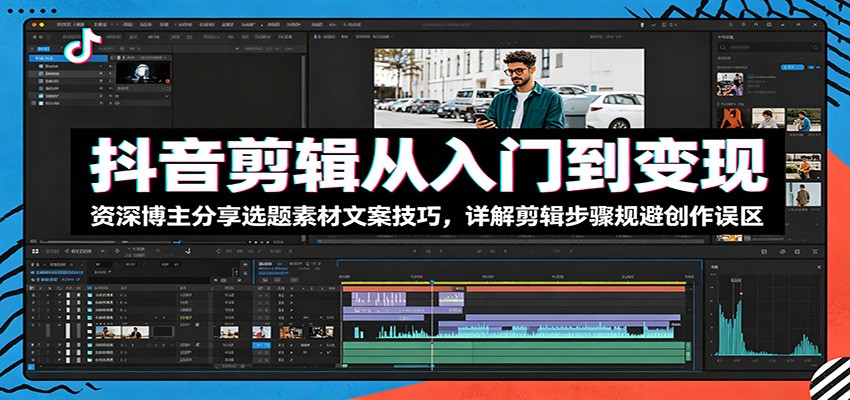 抖音剪辑从入门到变现:资深博主分享选题素材文案技巧,详解剪辑步骤规避创作误区-赛德副业库