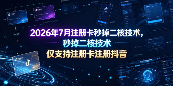 2026年7月注册卡秒掉二核技术,仅支持注册卡注册抖音-赛德副业库