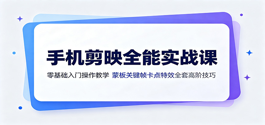 手机剪映全能实战课:零基础入门操作教学,蒙版关键帧卡点特效全套高阶技巧-赛德副业库