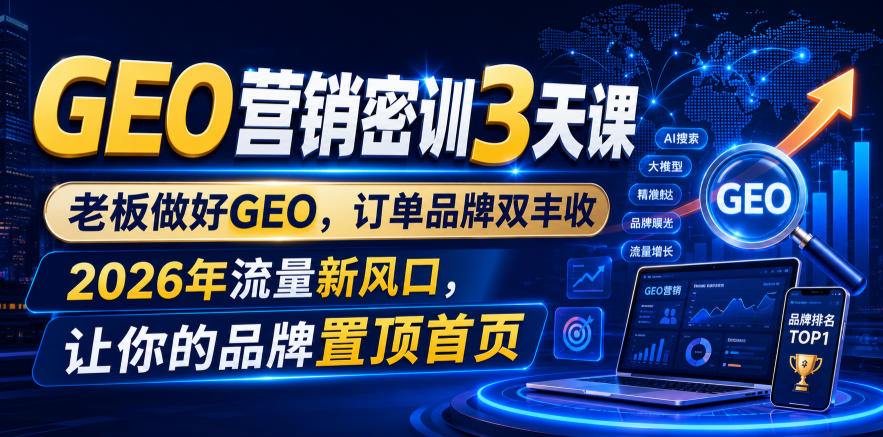 GEO营销密训3天课，老板做好GEO，订单品牌双丰收，2026年流量新风口，让你的品牌置顶首页-赛德副业库