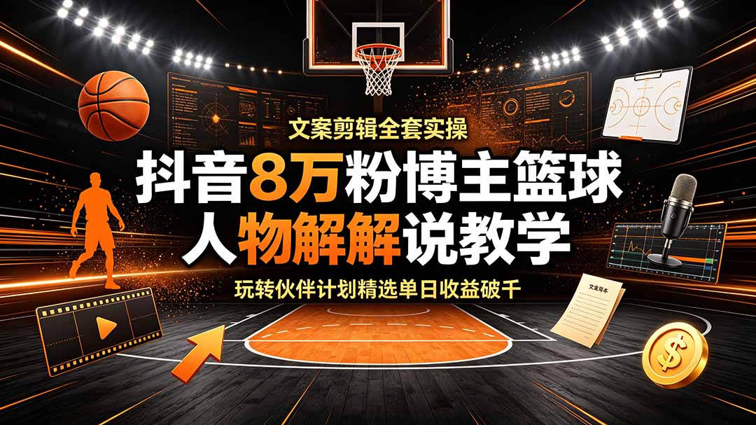 (19135期)抖音8万粉博主篮球人物解说教学,文案剪辑全套实操,玩转伙伴计划精选单日收益破千-赛德副业库