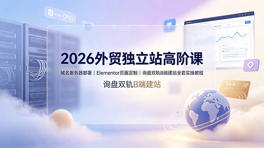 （19276期）2026外贸独立站高阶课·域名服务器部署｜Elementor页面定制｜询盘双轨B端建站全套实操教程-赛德副业库