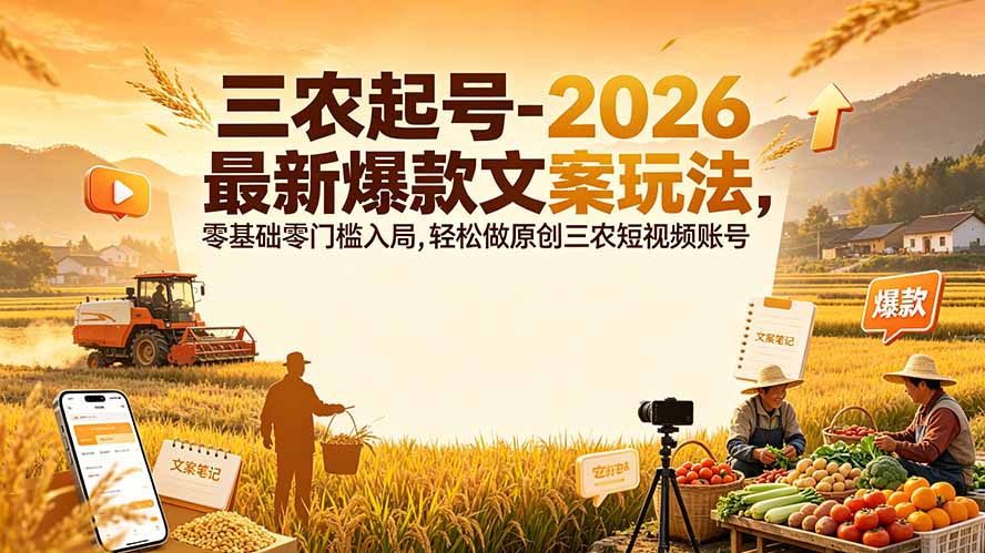 （19537期）三农起号-2026 最新爆款文案玩法，零基础零门槛入局，轻松做原创三农短视频账号-赛德副业库