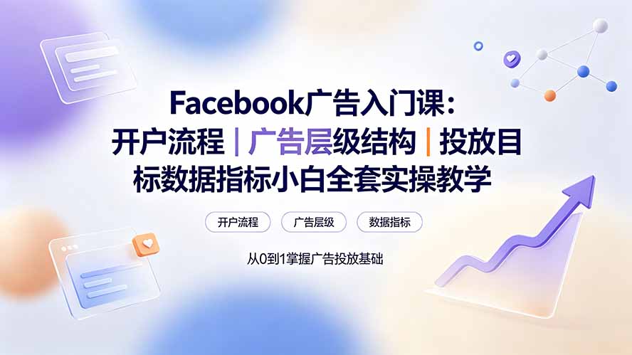 (19464期) Facebook广告入门课:开户流程|广告层级结构|投放目标数据指标小白全套实操教学-赛德副业库