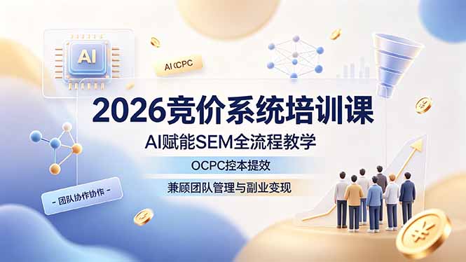 （19185期）2026竞价系统培训课，AI赋能SEM全流程教学，OCPC控本提效，兼顾团队管理与副业变现-赛德副业库