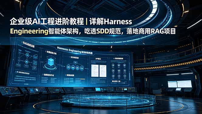 （19158期）企业级AI工程进阶教程｜详解Harness Engineering智能体架构，吃透SDD规范，落地商用RAG项目-赛德副业库