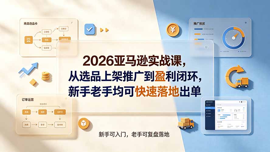 (19467期)2026亚马逊实战课,从选品上架推广到盈利闭环,新手老手均可快速落地出单-赛德副业库