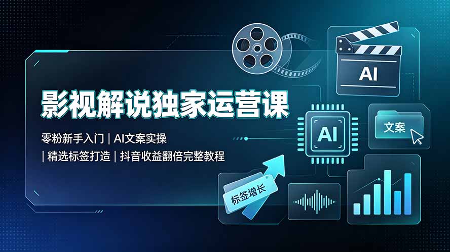 (19310期)影视解说独家运营课▪零粉新手入门|AI文案实操|精选标签打造|抖音收益翻倍完整教程-赛德副业库