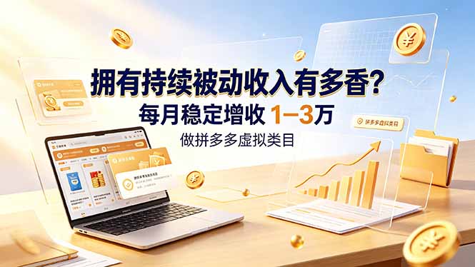 (19141期)拥有持续被动收入有多香?做拼多多虚拟类目,每月稳定增收 1-3 万-赛德副业库
