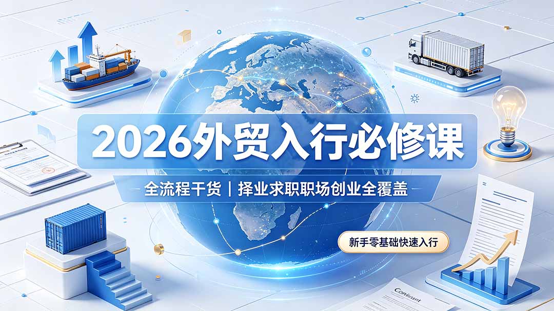 (19167期)2026外贸入行必修课|全流程干货,择业求职职场创业全覆盖,新手零基础快速入行-赛德副业库