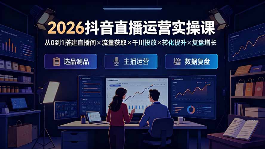 （19343期）2026抖音直播运营实操课：从0到1搭建直播间×流量获取×千川投放×转化提升×复盘增长，系统掌握完整闭环-赛德副业库