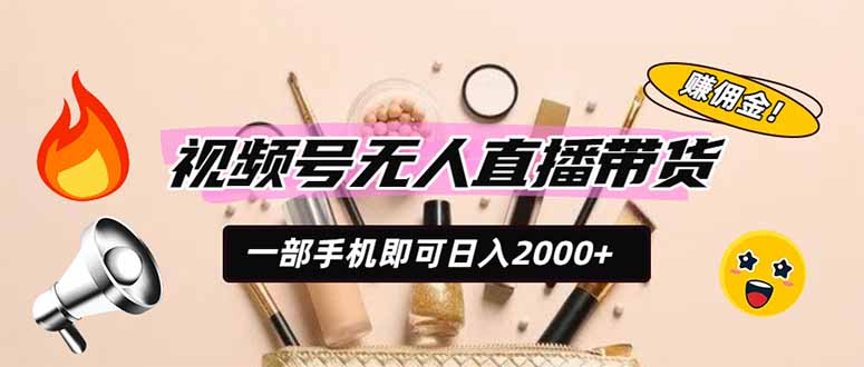 （19578期）视频号无人直播带货，一部手机即可日入2000+，躺赚商家CPS佣金-赛德副业库