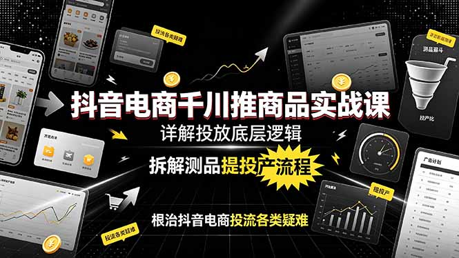 （19177期）抖音电商千川推商品实战课：详解投放底层逻辑，拆解测品提投产流程，根治抖音电商投流各类疑难-赛德副业库