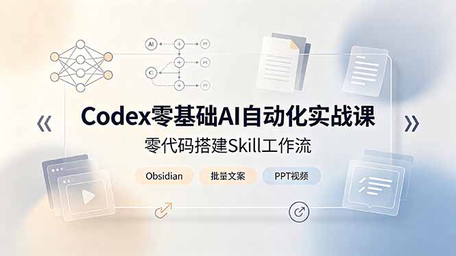 （19204期）Codex零基础AI自动化实战课，零代码搭建Skill工作流，搭配Obsidian批量制作文案PPT视频-赛德副业库