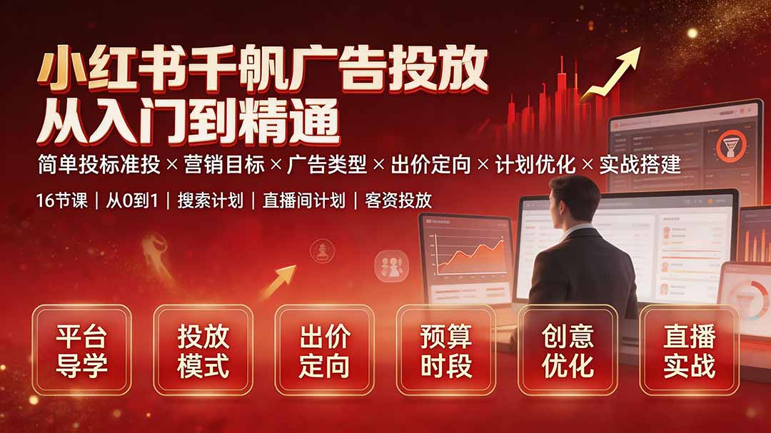 （19596期）小红书千帆广告投放从入门到精通：简单投标准投×营销目标×广告类型×出价定向×计划优化×实战搭建-赛德副业库