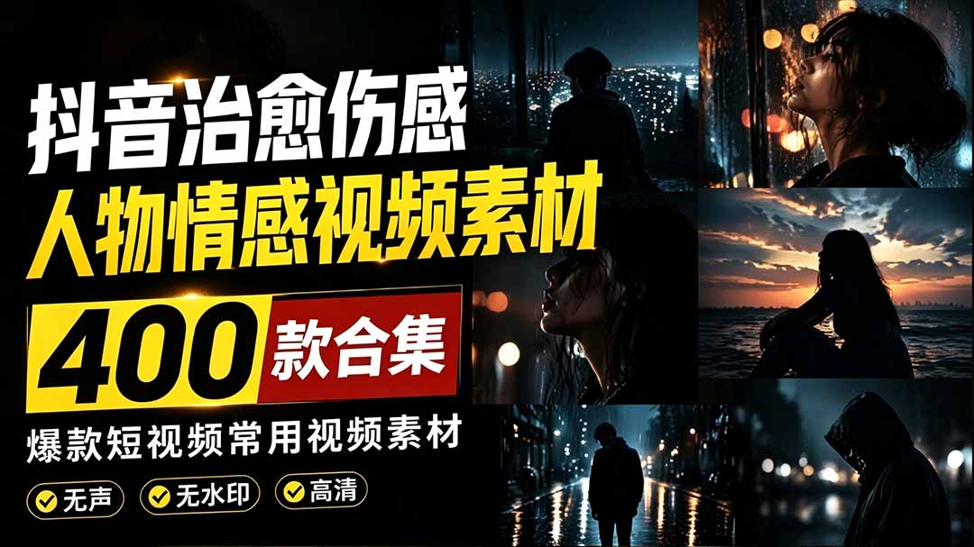 (19227期)爆款短视频常用视频素材!抖音治愈伤感人物情感视频素材,400款合集,无声无水印,视频感氛围拉满-赛德副业库