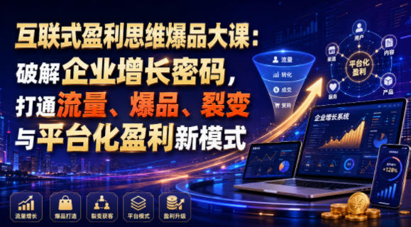 互联式盈利思维爆品大课:破解企业增长密码,打通流量、爆品、裂变与平台化盈利新模式-赛德副业库
