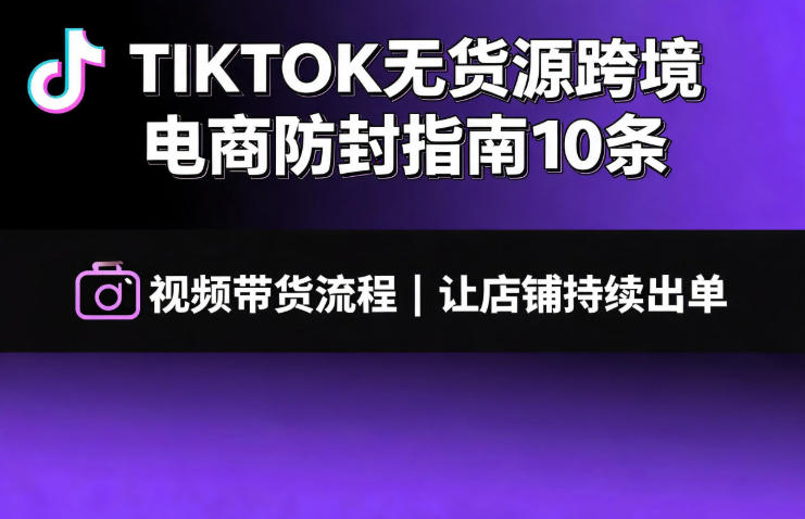 TIKTOK无货源跨境电商防封指南10条➕视频带货流程让自己的店铺持续出单【文档】-赛德副业库