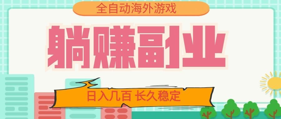 全自动海外游戏躺赚副业：日入几百，长久稳定，小白可操作！-赛德副业库